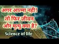 अगर आत्मा नही होती, तो फिर जीवन क्या है ? मरने के बाद क्या होता है Science of life