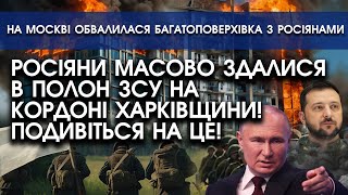 РОСІЯНИ масово здаються в ПОЛОН на кордоні Харківщини | На РФ обвалився житловий будинок з росіянами