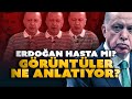 Erdoğan hasta mı? Görüntüler ne diyor?