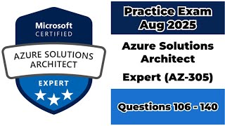 Practice Exam Aug 2025 | Q:106-140 | Microsoft Azure Solutions Architect Expert | AZ-305