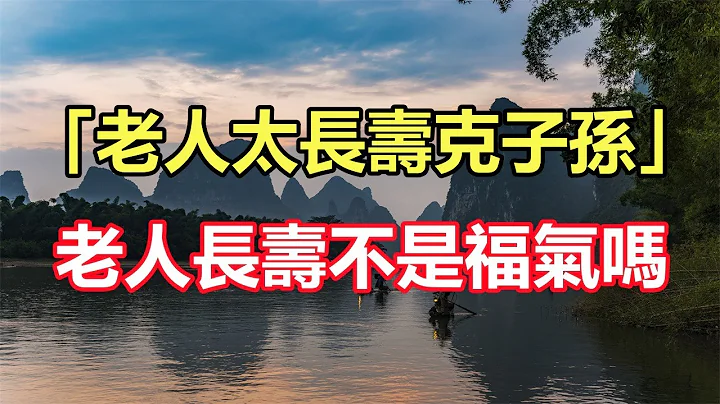 古语；“老人太长寿克子孙”，老人长寿不是福气吗，为何克子孙？ - 天天要闻