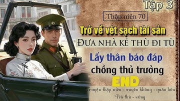Tập 3 : Thập niên 70 trở về vét sạch tài sản đưa nhà kẻ thù đi tù lấy thân báo đáp chồng thủ trưởng