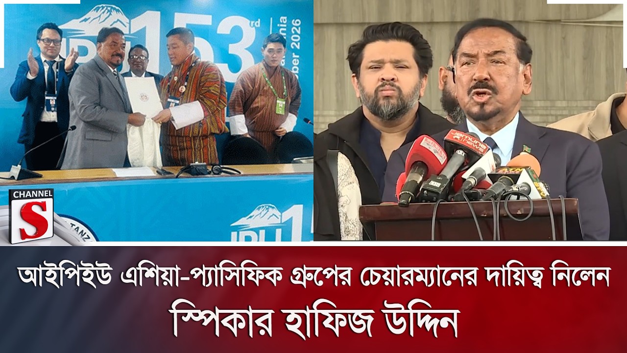 আইপিইউ এশিয়া-প্যাসিফিক গ্রুপের চেয়ারম্যানের দায়িত্ব নিলেন স্পিকার হাফিজ উদ্দিন | Channel S News