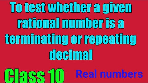 Class10, real numbers To test whether a given rational number is a terminating or repeating decimal