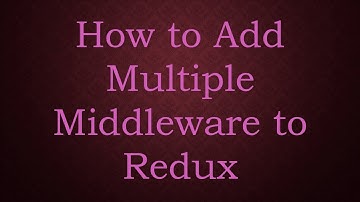 How to Add Multiple Middleware to Redux