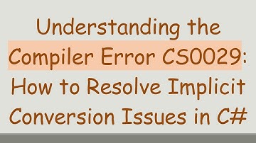 Understanding the Compiler Error CS0029: How to Resolve Implicit Conversion Issues in C#