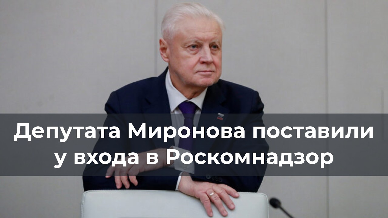 Депутата Миронова "поставили" у входа в Роскомнадзор