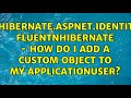 NHibernate.AspNet.Identity FluentNhibernate - how do I add a custom object to my ApplicationUSer?