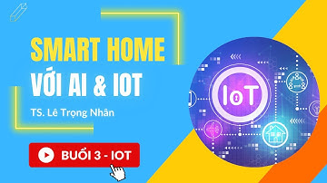 Tập huấn STEM - Smart Home với AI & IoT - TS. Lê Trọng Nhân - Buổi 3 - Tháng 3/2023