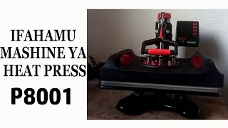 IFAHAMU NA KUIJUA VIZURI MASHINE YA HEAT PRESS P8001, INAVYO FANYA KAZI NA JINSI YA KUITUMIA