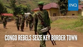 Congo rebels seize key border town