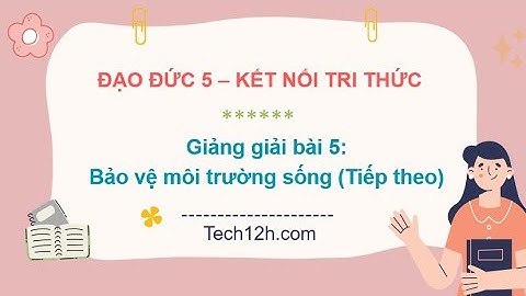 Giảng bài 5: Bảo vệ môi trường sống (Tiếp theo) | Bài giảng đạo đức 5 kết nối tri thức