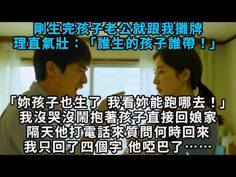 剛生完孩子，老公就跟我攤牌，理直氣壯地說：「誰生的孩子誰帶！」「妳孩子也生了，我看妳能跑哪去！」我沒哭沒鬧，抱著孩子就回了娘家。隔天他打電話來質問，我只回了四個字，他啞巴了……