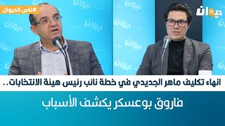 انهاء تكليف ماهر الجديدي في خطة نائب رئيس هيئة الانتخابات.. فاروق بوعسكر يكشف الأسباب