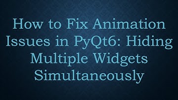 How to Fix Animation Issues in PyQt6: Hiding Multiple Widgets Simultaneously