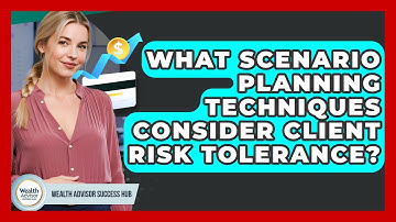 What Scenario Planning Techniques Consider Client Risk Tolerance? - Wealth Advisor Success Hub