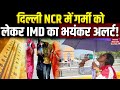 Delhi NCR Heatwave Alert: 35-36°C तापमान, उमस और धूप से राहत कब? जानिए IMD का अपडेट ☀️