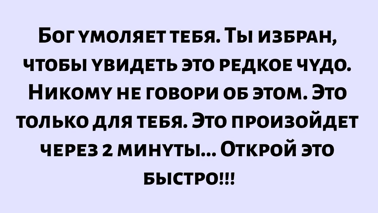 Бог умоляет тебя. Ты избран, чтобы увидеть это чудо. Никому не говори. Это произойдет через 2 минуты