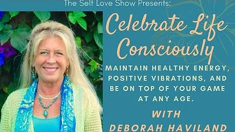 Celebrate Life Consciously with Deborah Haviland
