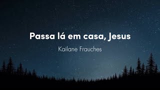 Passa lá em casa, Jesus - Kailane Frauches | letra e voz