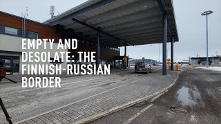 Empty and desolate: The Finnish-Russian border