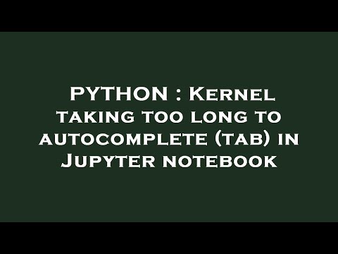 PYTHON : Kernel taking too long to autocomplete (tab) in Jupyter notebook