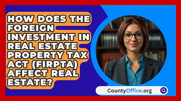 How Does The Foreign Investment In Real Estate Property Tax Act (FIRPTA) Affect Real Estate?