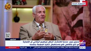 سمير نوح:عندما اكتشف البطل إبراهيم الرفاعي أن العملية لم تتم بالكامل قام باستكمال تنفيذ المهمة بنفسه