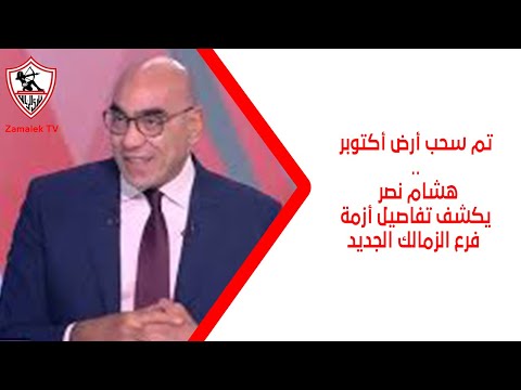 تم سحب أرض أكتوبر هشام نصر يكشف تفاصيل أزمة فرع الزمالك الجديد زملكاوي