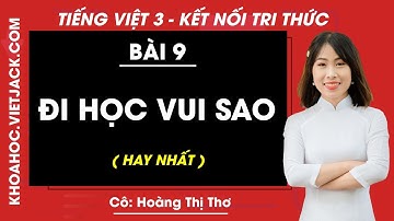 Tiếng Việt lớp 3 Bài 9: Đi học vui sao - trang 43, 45 | Kết nối tri thức (HAY NHẤT)