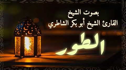 -abou bakr al shatri- سورة الطور بصوة القارئ أبو بكر الشاطري