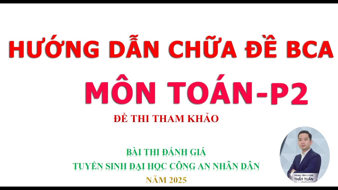 CHỮA ĐỀ MINH HỌA MÔN TOÁN THI ĐÁNH GIÁ NĂNG LỰC BỘ CÔNG AN 2025 - PHẦN 2 - ĐỀ CHÍNH THỨC BỘ CÔNG AN