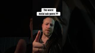 The Worst Metal Sub Genre?