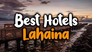 Best Hotels In Lahaina - For Families, Couples, Work Trips, Luxury & Budget