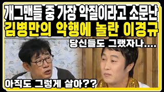 개그맨들 중 가장 악질이라고 소문난 김병만의 악행에 놀란 이경규