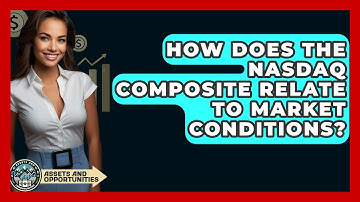How Does The NASDAQ Composite Relate To Market Conditions? - AssetsandOpportunity.org