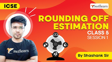 Rounding Off | What is Estimation? | ICSE Class 5 Maths | Session 1 - Swiflearn