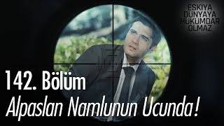 Alpaslan namlunun ucunda! - Eşkıya Dünyaya Hükümdar Olmaz 142. Bölüm