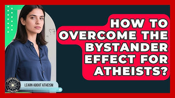 How To Overcome The Bystander Effect For Atheists? - Learn About Atheism
