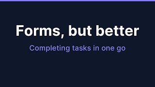 Forms, but better: completing tasks easily in one go