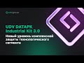 UDV DATAPK Industrial Kit 3.0. Новый уровень комплексной защиты технологического сегмента