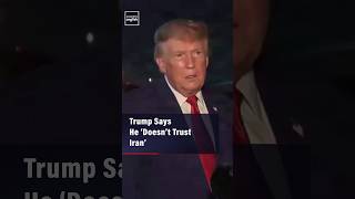 Trump Says He ‘Doesn’t Trust Iran’