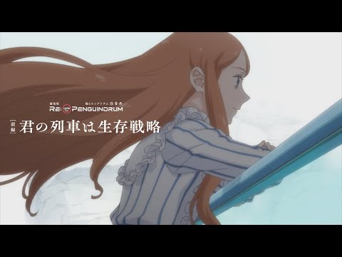 劇場版 RE:cycle of the PENGUINDRUM［前編］君の列車は生存戦略 スペシャルPV（やくしまるえつこメトロオーケストラ「僕の存在証明」）