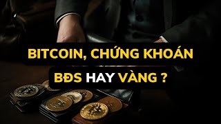 BITCOIN, CHỨNG KHOÁN, BĐS HAY VÀNG ?