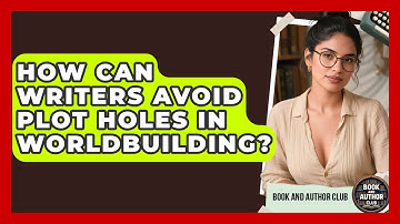 How Can Writers Avoid Plot Holes In Worldbuilding? - Book and Author Club