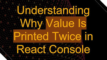 Understanding Why Value Is Printed Twice in React Console