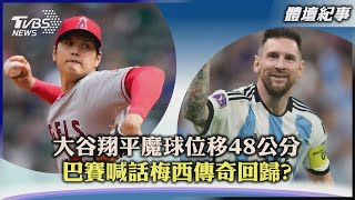 【體壇紀事】大谷翔平魔球位移48公分  巴賽喊話梅西傳奇回歸｜TVBS新聞 2023.04.07@TVBSNEWS01