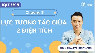 VẬT LÝ 11 - SGK MỚI | CHƯƠNG 3: LỰC TƯƠNG TÁC GIỮA 2 ĐIỆN TÍCH | Thầy Phạm Trung Thông