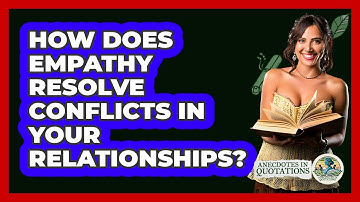 How Does Empathy Resolve Conflicts In Your Relationships? - Anecdotes in Quotation