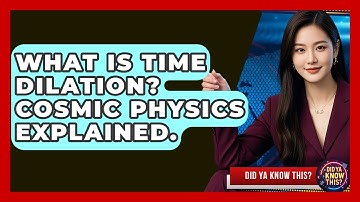 What Is Time Dilation? Cosmic Physics Explained. - Did Ya Know This